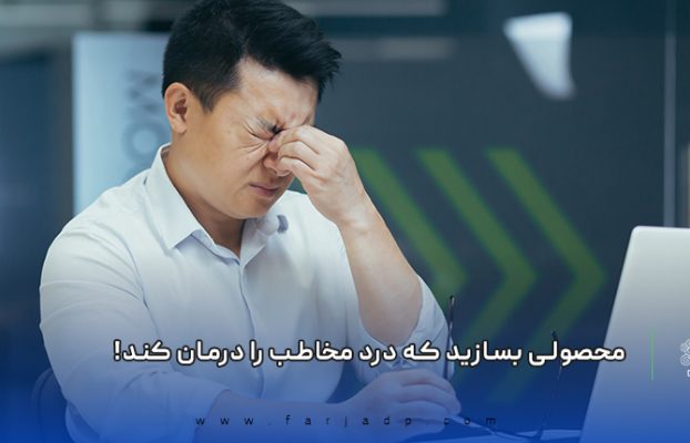 محصولی بسازید که درد مخاطب را درمان کند!